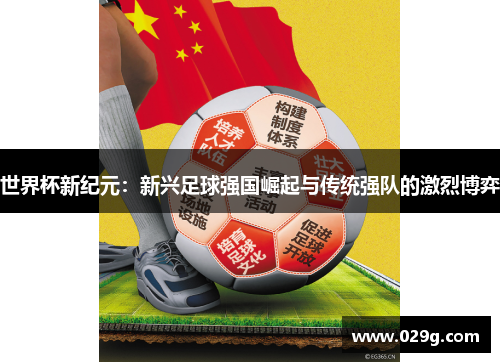 世界杯新纪元：新兴足球强国崛起与传统强队的激烈博弈