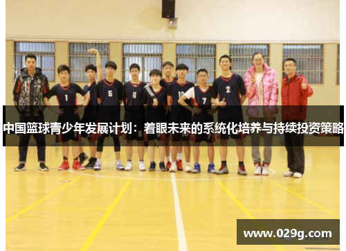 中国篮球青少年发展计划：着眼未来的系统化培养与持续投资策略