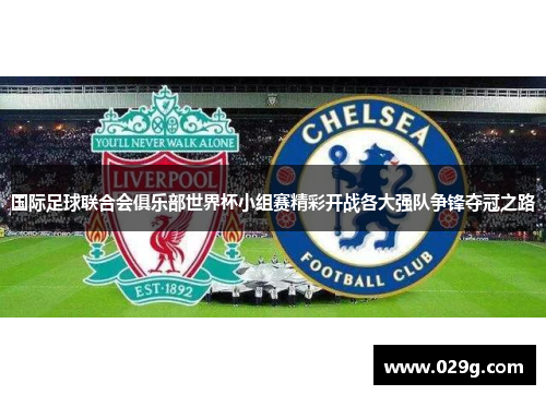 国际足球联合会俱乐部世界杯小组赛精彩开战各大强队争锋夺冠之路