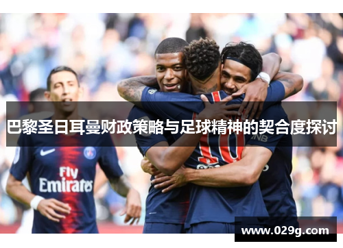 巴黎圣日耳曼财政策略与足球精神的契合度探讨