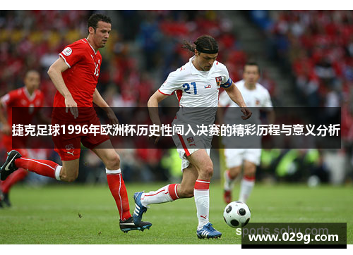 捷克足球1996年欧洲杯历史性闯入决赛的精彩历程与意义分析