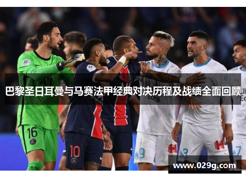 巴黎圣日耳曼与马赛法甲经典对决历程及战绩全面回顾