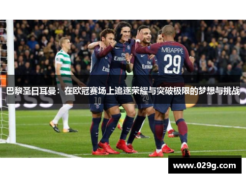 巴黎圣日耳曼：在欧冠赛场上追逐荣耀与突破极限的梦想与挑战
