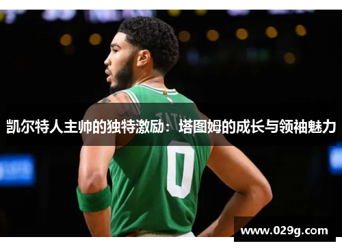 凯尔特人主帅的独特激励：塔图姆的成长与领袖魅力