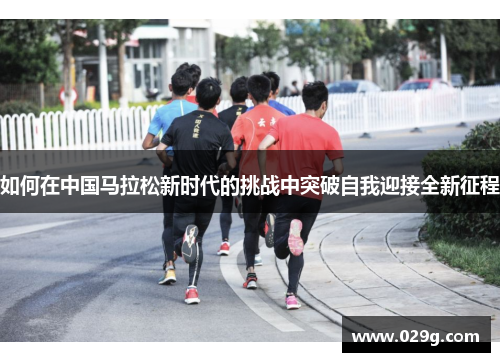 如何在中国马拉松新时代的挑战中突破自我迎接全新征程
