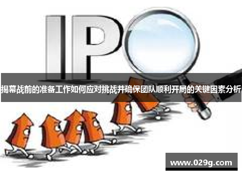 揭幕战前的准备工作如何应对挑战并确保团队顺利开局的关键因素分析