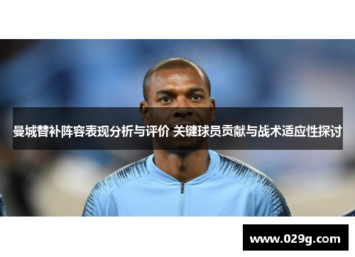 曼城替补阵容表现分析与评价 关键球员贡献与战术适应性探讨