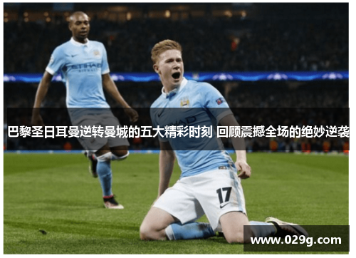 巴黎圣日耳曼逆转曼城的五大精彩时刻 回顾震撼全场的绝妙逆袭