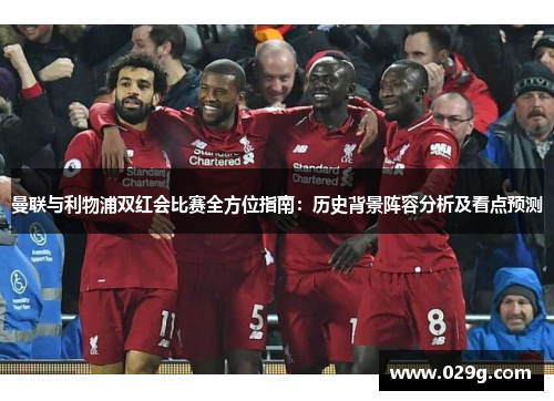 曼联与利物浦双红会比赛全方位指南：历史背景阵容分析及看点预测