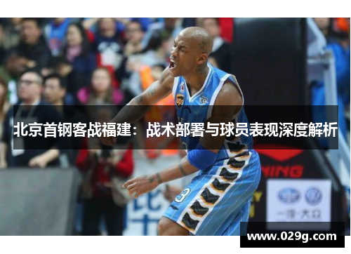 北京首钢客战福建：战术部署与球员表现深度解析