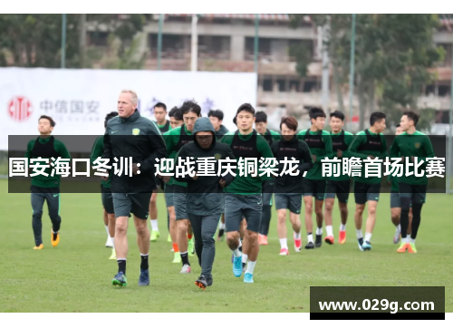 国安海口冬训：迎战重庆铜梁龙，前瞻首场比赛