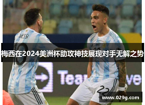 梅西在2024美洲杯助攻神技展现对手无解之势