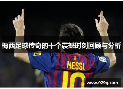 梅西足球传奇的十个震撼时刻回顾与分析