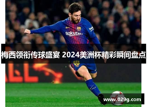 梅西领衔传球盛宴 2024美洲杯精彩瞬间盘点