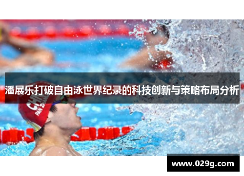 潘展乐打破自由泳世界纪录的科技创新与策略布局分析