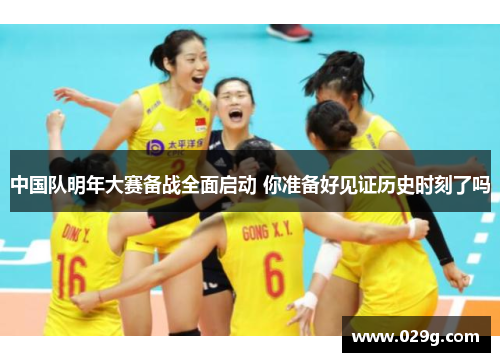 中国队明年大赛备战全面启动 你准备好见证历史时刻了吗
