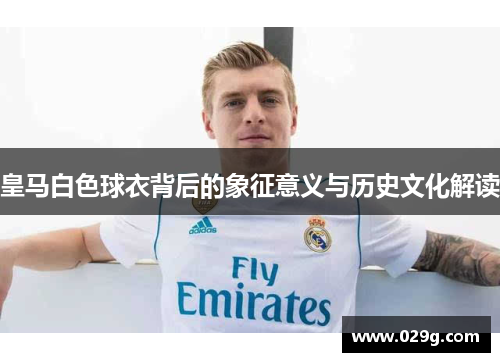 皇马白色球衣背后的象征意义与历史文化解读
