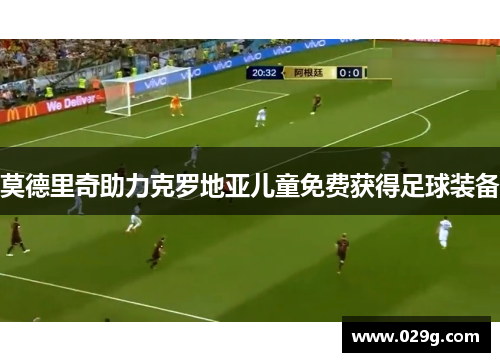 莫德里奇助力克罗地亚儿童免费获得足球装备 莫德里奇助力克罗地亚儿童免费获得足球装备