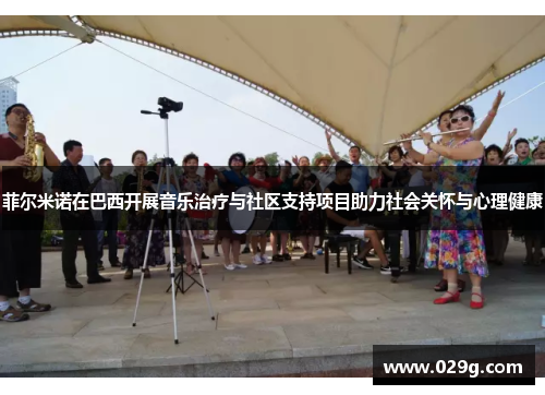 菲尔米诺在巴西开展音乐治疗与社区支持项目助力社会关怀与心理健康 菲尔米诺在巴西开展音乐治疗与社区支持项目助力社会关怀与心理健康