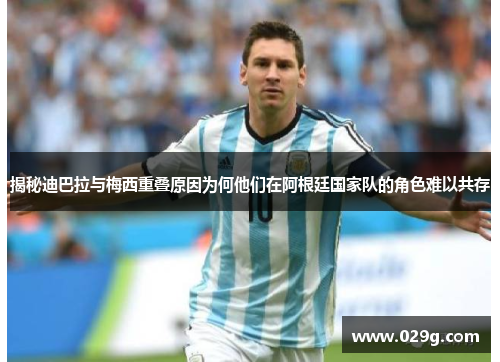 揭秘迪巴拉与梅西重叠原因为何他们在阿根廷国家队的角色难以共存
