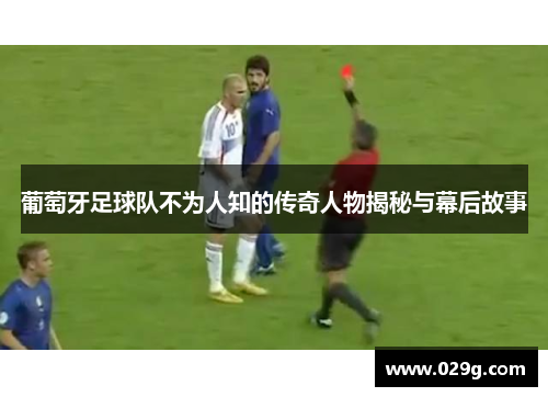葡萄牙足球队不为人知的传奇人物揭秘与幕后故事