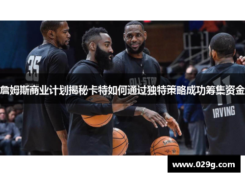 詹姆斯商业计划揭秘卡特如何通过独特策略成功筹集资金