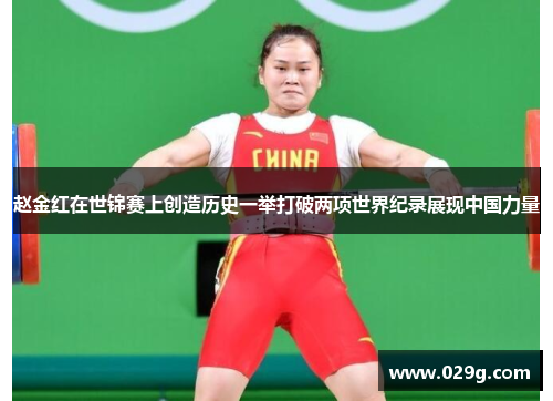 赵金红在世锦赛上创造历史一举打破两项世界纪录展现中国力量